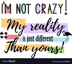 Text în imagine: „I’m not crazy! My reality is just different than yours!”